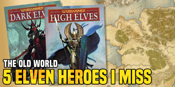 Age of Sigmar: 5 Heroes I Miss (Aelf Edition) from the Old World