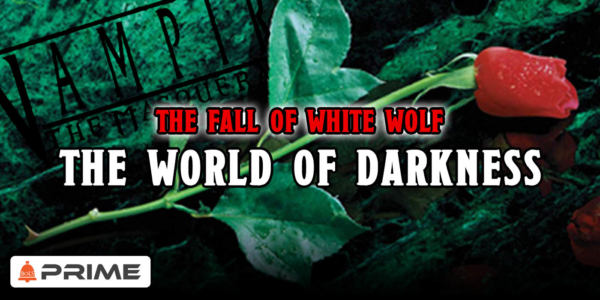 The World Of Darkness – From 90’s Kings To The End Of White Wolf – Prime