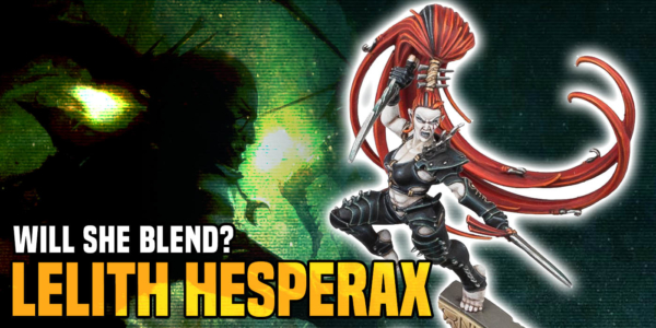 Warhammer 40K: Lelith Hesperax – Will She Blend?