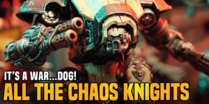 Warhammer 40K: List Of The Week – Chaos Knights Unleash The War Dogs