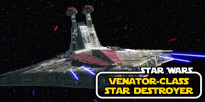 Star Wars: The Ship That Won the Clone Wars – The Venator Class Star Destroyer Breakdown