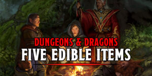 Five Edible D&D Items You’ll Want to Eat