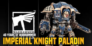 40 Years of Warhammer: Miniature Retrospective – Imperial Knight Paladin