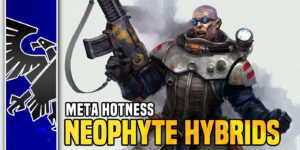 Warhammer 40K Meta Hotness – All Hail the GSC Neophyte Hybrid