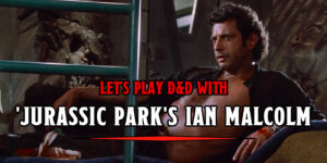 Let’s Play D&D With ‘Jurassic Park’s Ian Malcolm