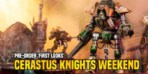 Games Workshop Pre-Orders: ‘First Looks’ – Cerastus Knights Weekend