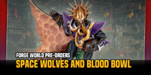 Forge World Pre-Order: Blood Bowl And Space Wolves