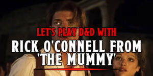 Let’s Play D&D With Rick O’Connell From 1999’s Bi-conic Cinematic Masterpiece ‘The Mummy’